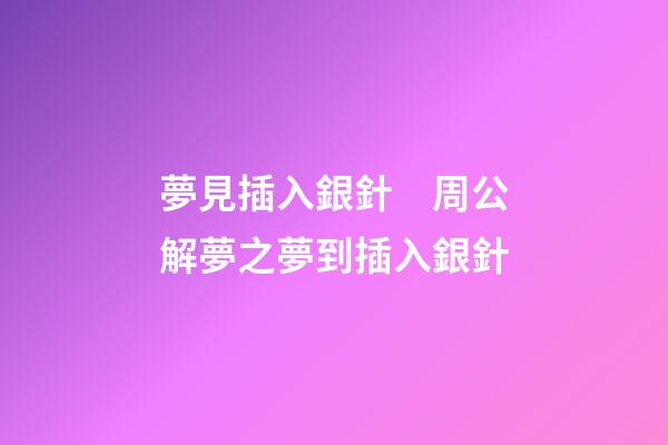 夢見插入銀針　周公解夢之夢到插入銀針